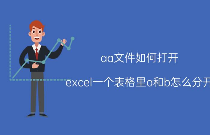 aa文件如何打开 excel一个表格里a和b怎么分开？